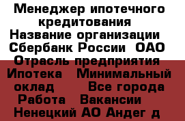 Менеджер ипотечного кредитования › Название организации ­ Сбербанк России, ОАО › Отрасль предприятия ­ Ипотека › Минимальный оклад ­ 1 - Все города Работа » Вакансии   . Ненецкий АО,Андег д.